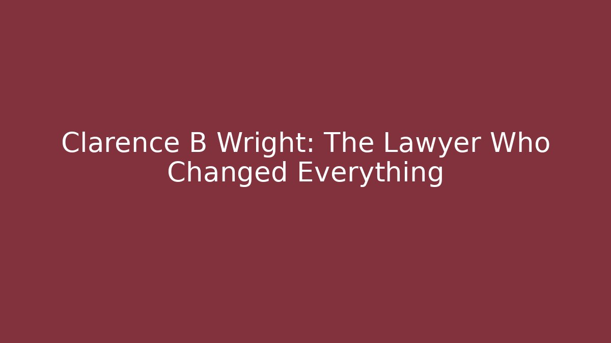 Clarence B Wright: The Lawyer Who Changed Everything