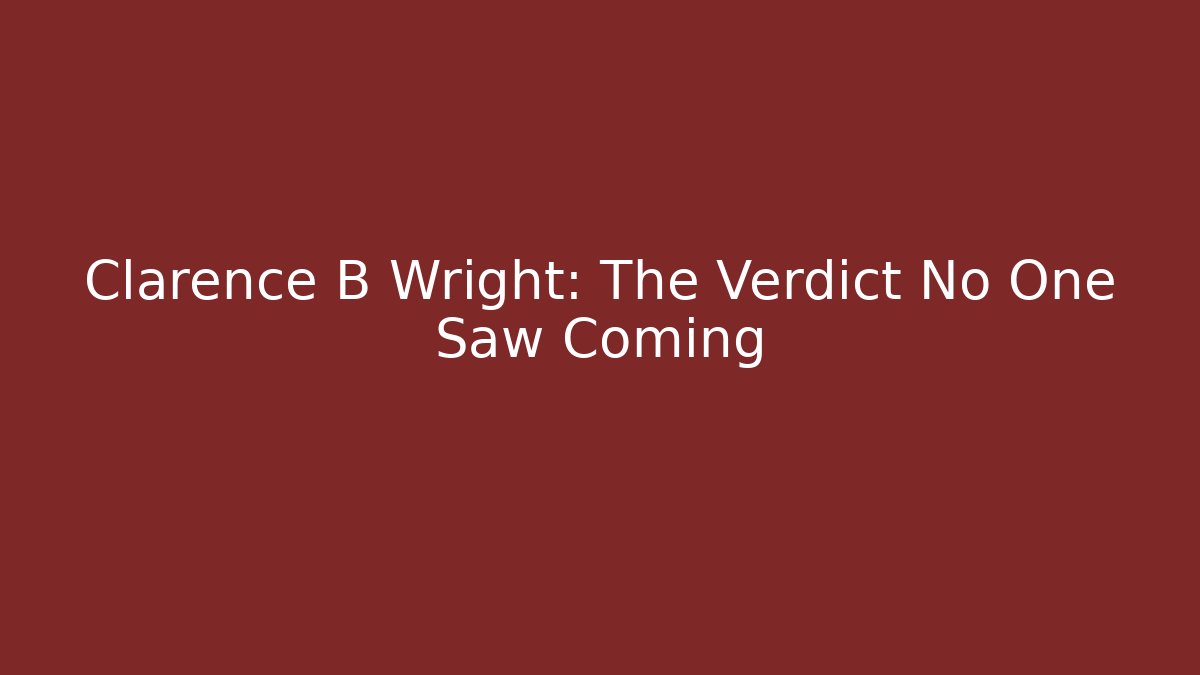 Clarence B Wright: The Verdict No One Saw Coming