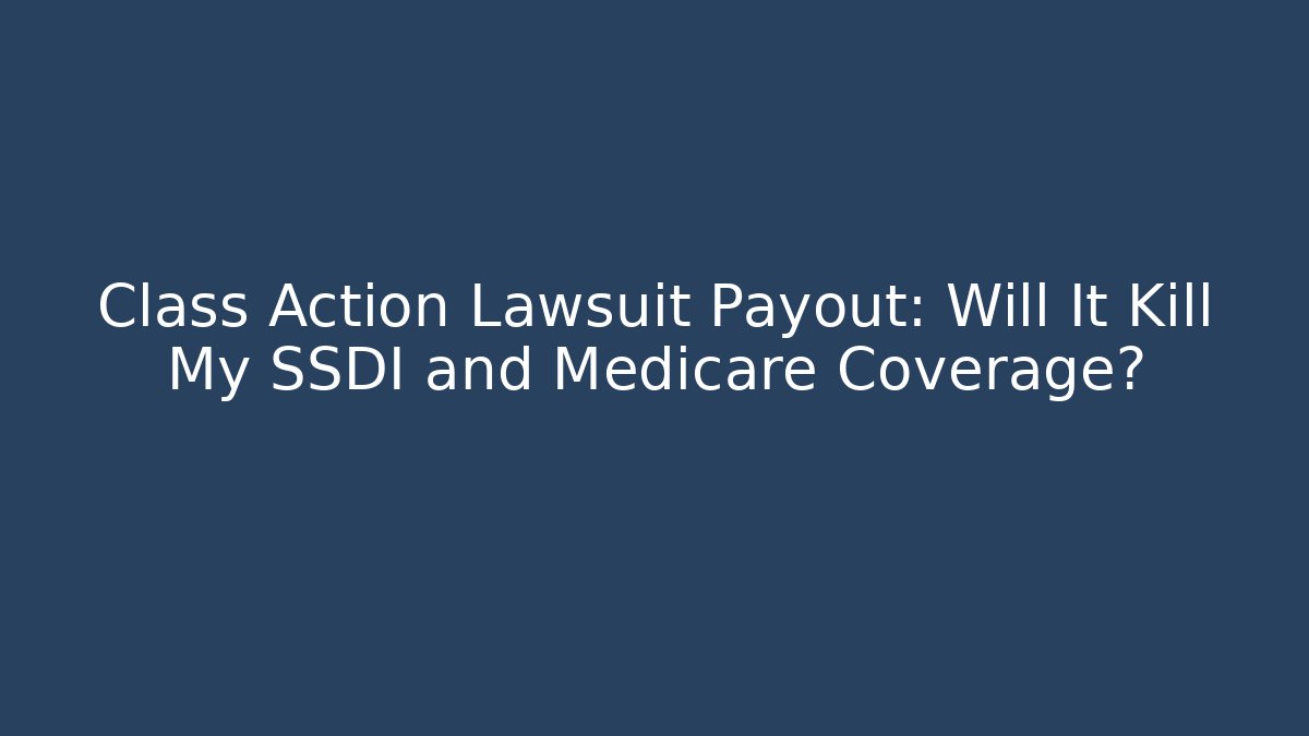 Class Action Lawsuit Payout: Will It Kill My SSDI and Medicare Coverage?
