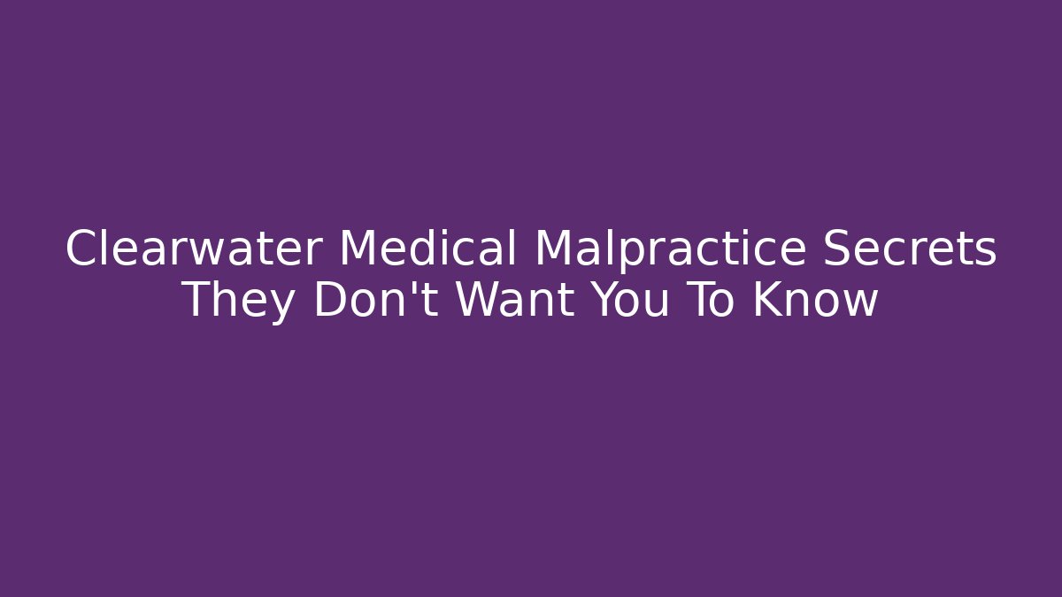 Clearwater Medical Malpractice Secrets They Don't Want You To Know