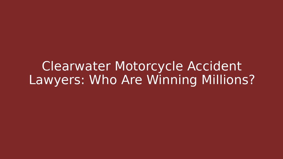 Clearwater Motorcycle Accident Lawyers: Who Are Winning Millions?