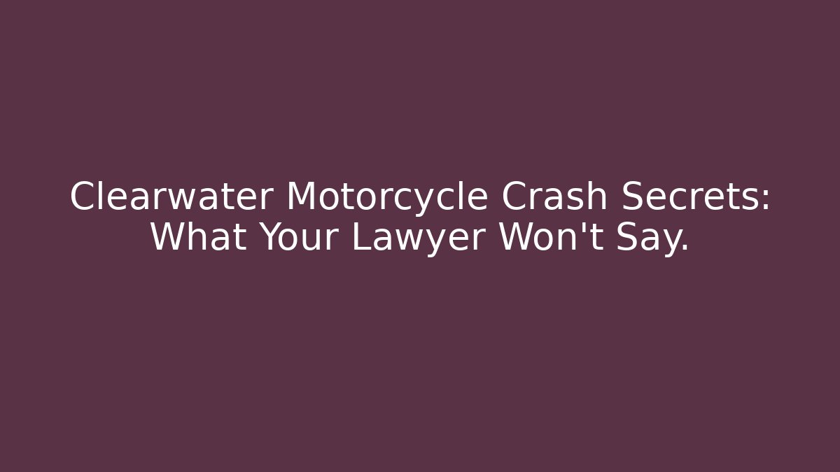 Clearwater Motorcycle Crash Secrets: What Your Lawyer Won't Say.