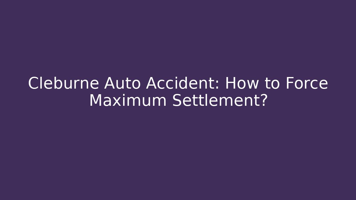 Cleburne Auto Accident: How to Force Maximum Settlement?