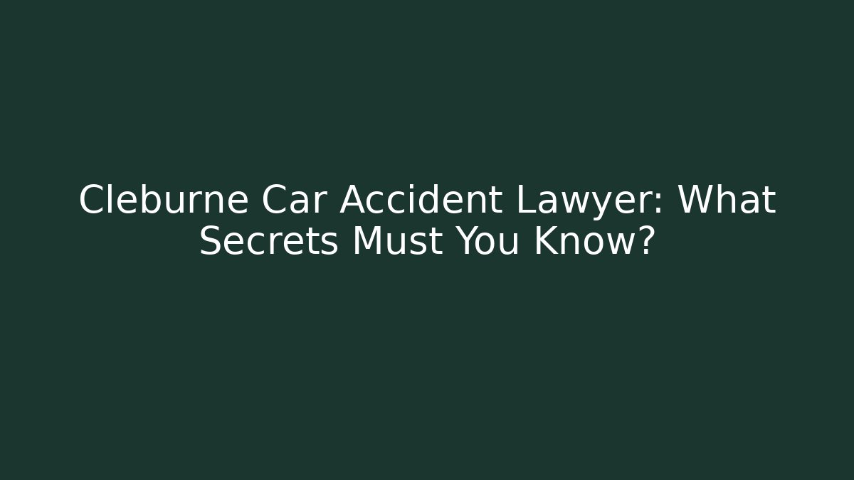 Cleburne Car Accident Lawyer: What Secrets Must You Know?