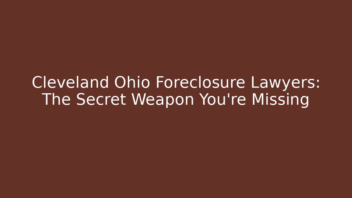 Cleveland Ohio Foreclosure Lawyers: The Secret Weapon You’re Missing
