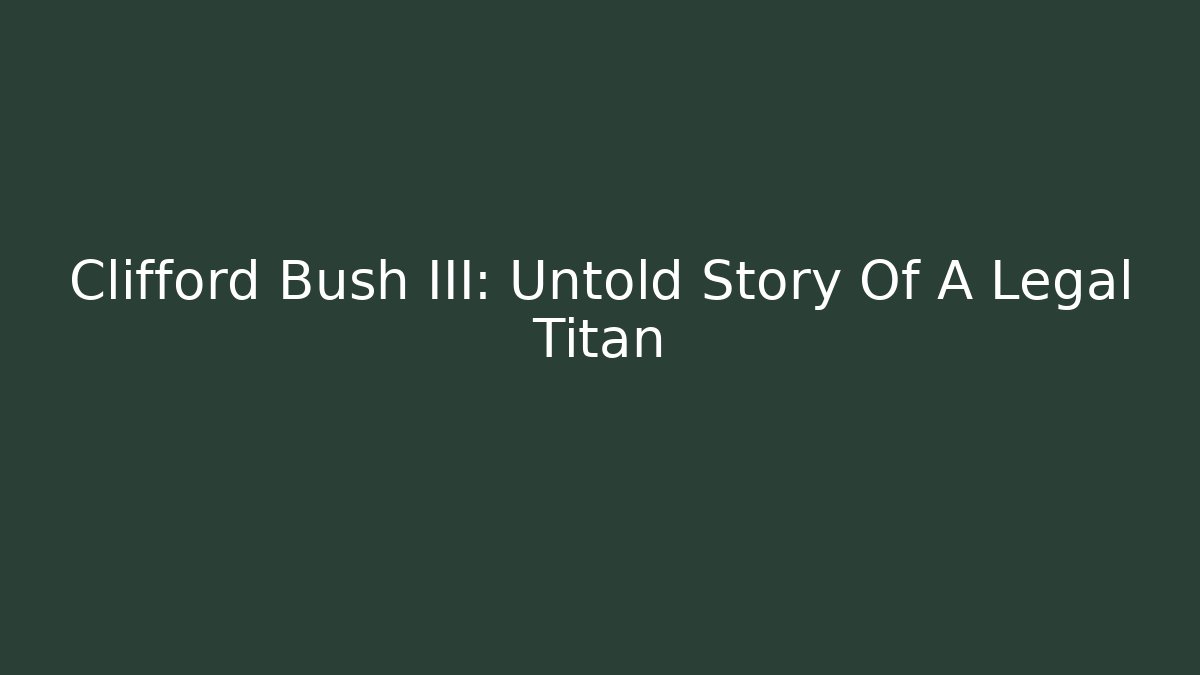 Clifford Bush III: Untold Story Of A Legal Titan