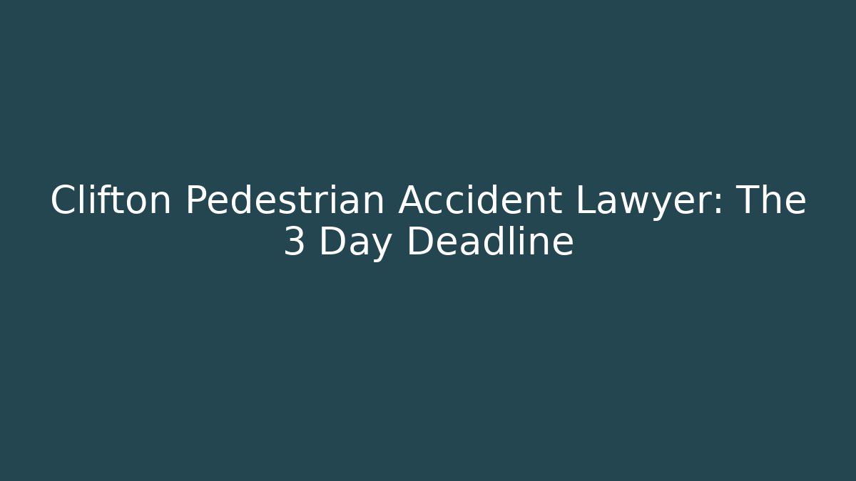 Clifton Pedestrian Accident Lawyer: The 3 Day Deadline