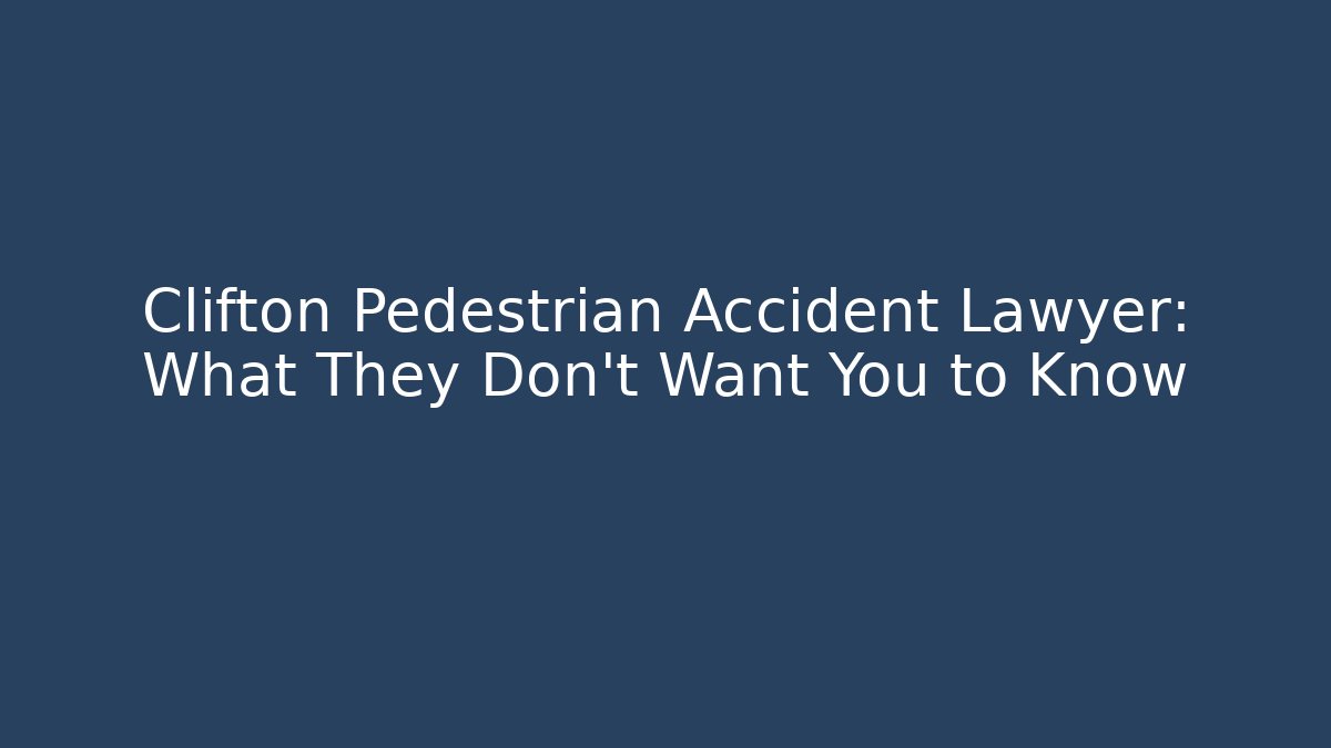 Clifton Pedestrian Accident Lawyer: What They Don’t Want You to Know