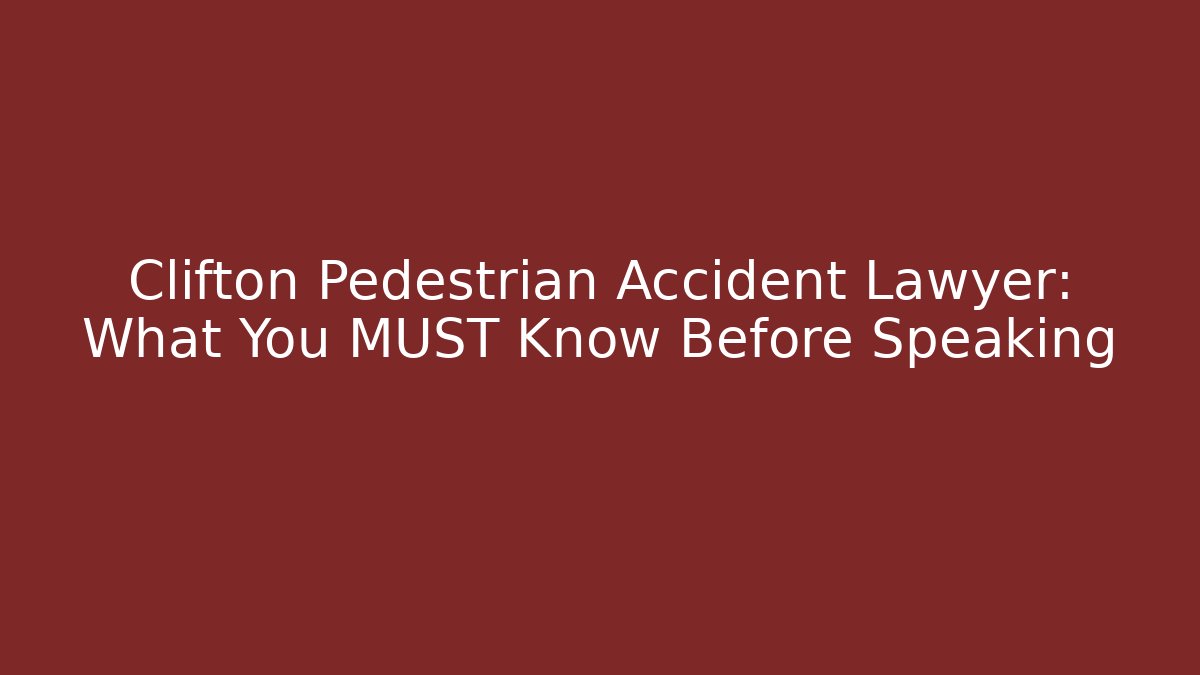 Clifton Pedestrian Accident Lawyer: What You MUST Know Before Speaking