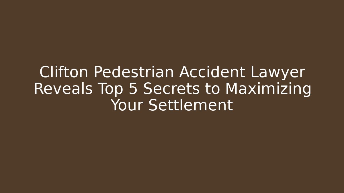 Clifton Pedestrian Accident Lawyer Reveals Top 5 Secrets to Maximizing Your Settlement
