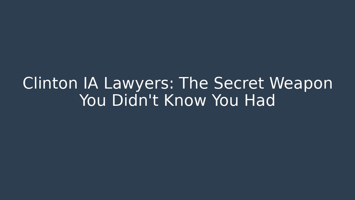 Clinton IA Lawyers: The Secret Weapon You Didn’t Know You Had