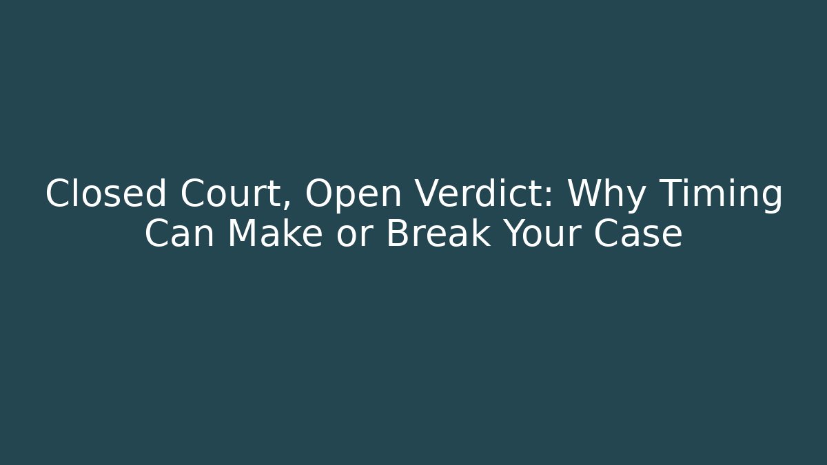 Closed Court, Open Verdict: Why Timing Can Make or Break Your Case
