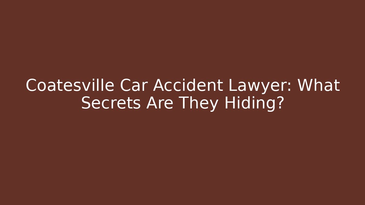 Coatesville Car Accident Lawyer: What Secrets Are They Hiding?