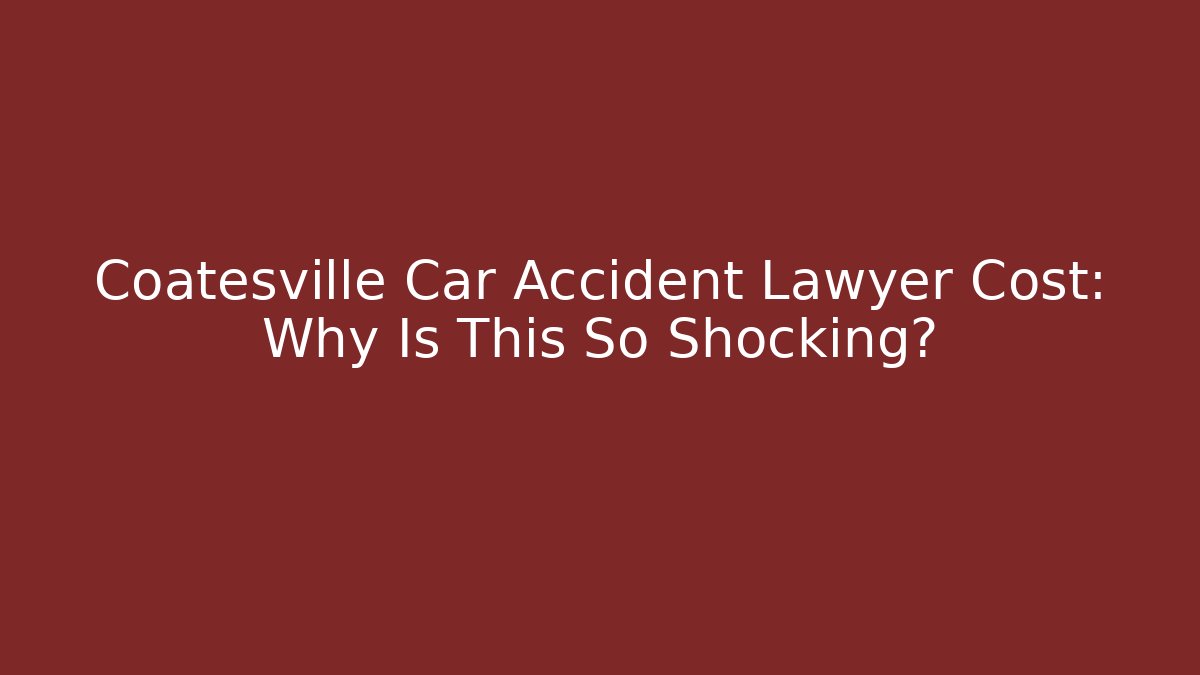 Coatesville Car Accident Lawyer Cost: Why Is This So Shocking?