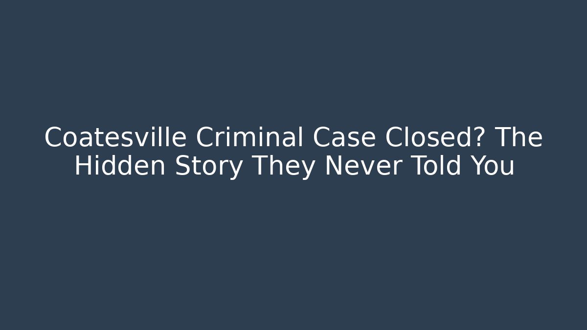 Coatesville Criminal Case Closed? The Hidden Story They Never Told You
