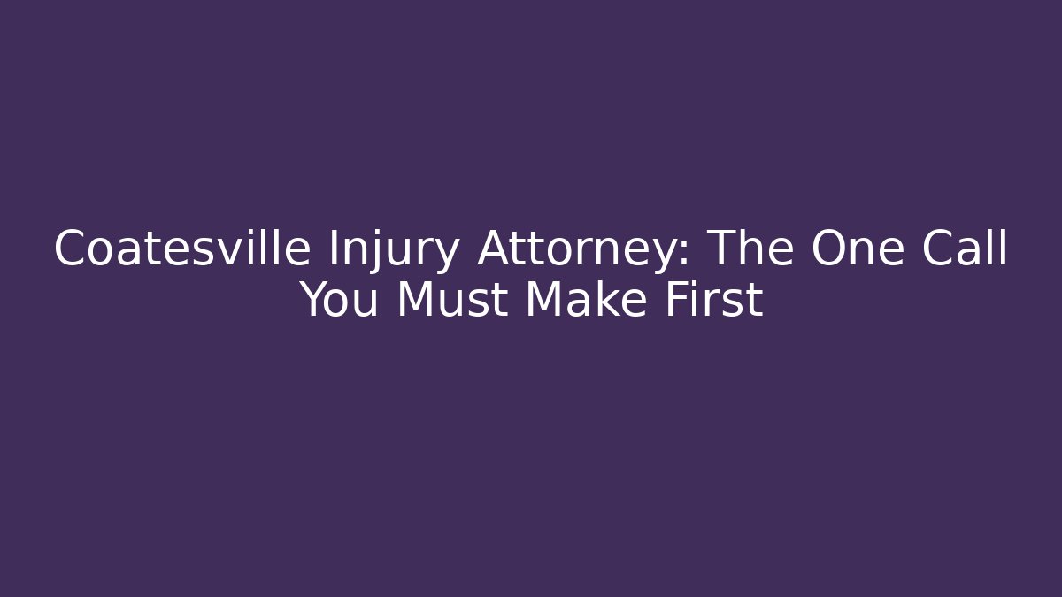 Coatesville Injury Attorney: The One Call You Must Make First