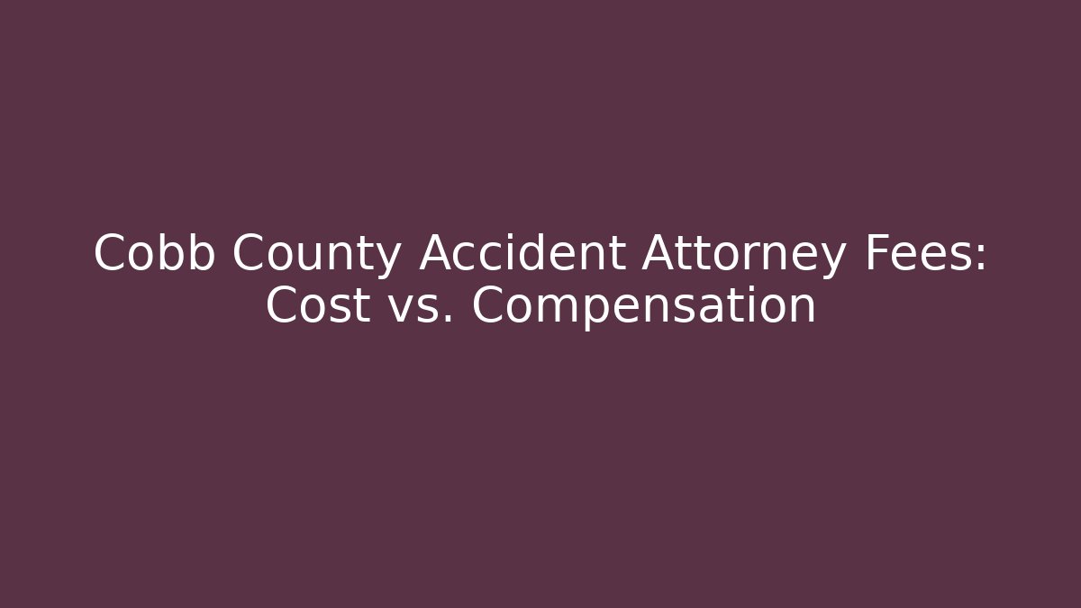 Cobb County Accident Attorney Fees: Cost vs. Compensation