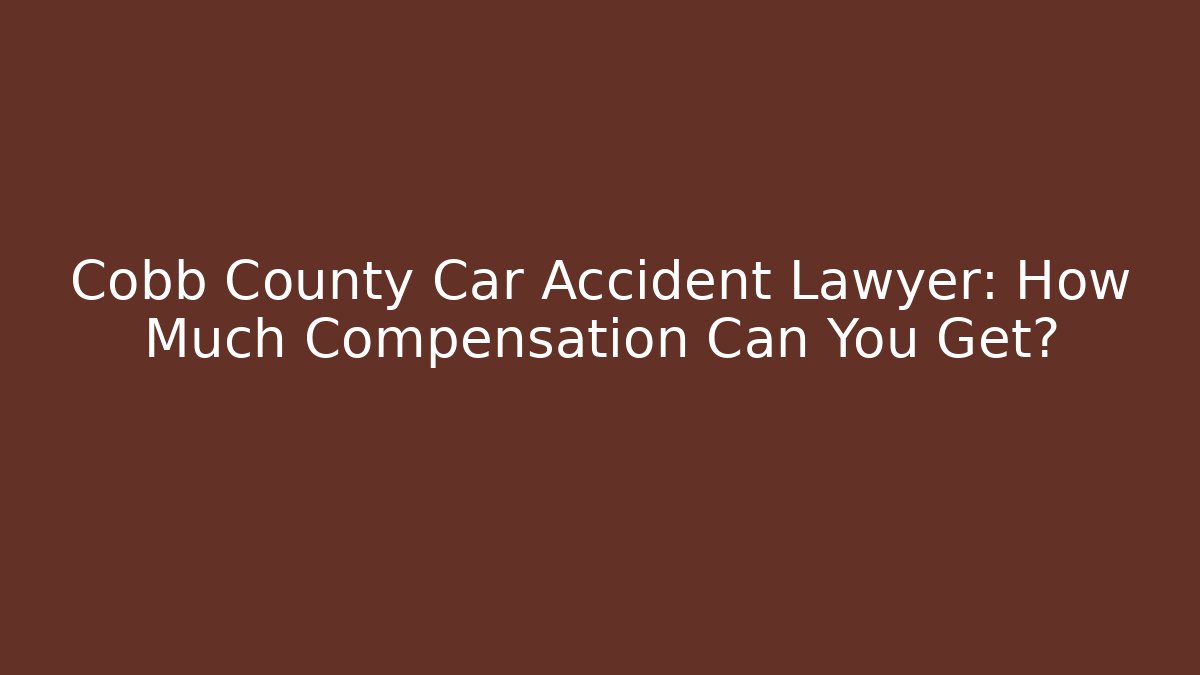 Cobb County Car Accident Lawyer: How Much Compensation Can You Get?
