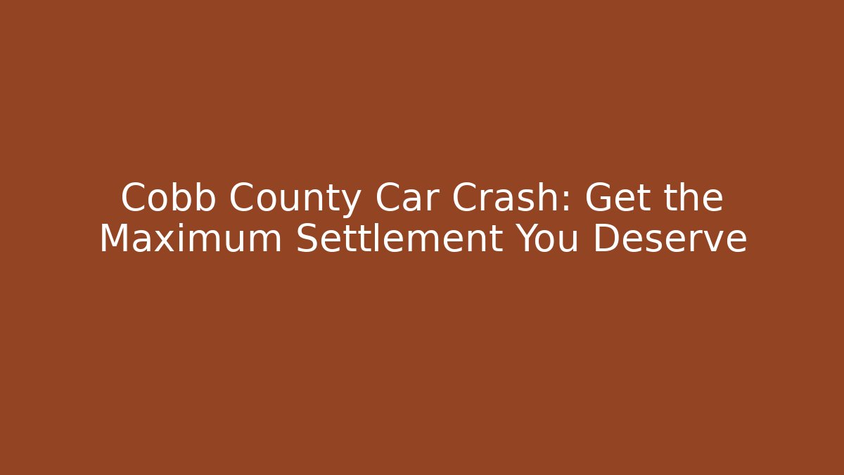 Cobb County Car Crash: Get the Maximum Settlement You Deserve