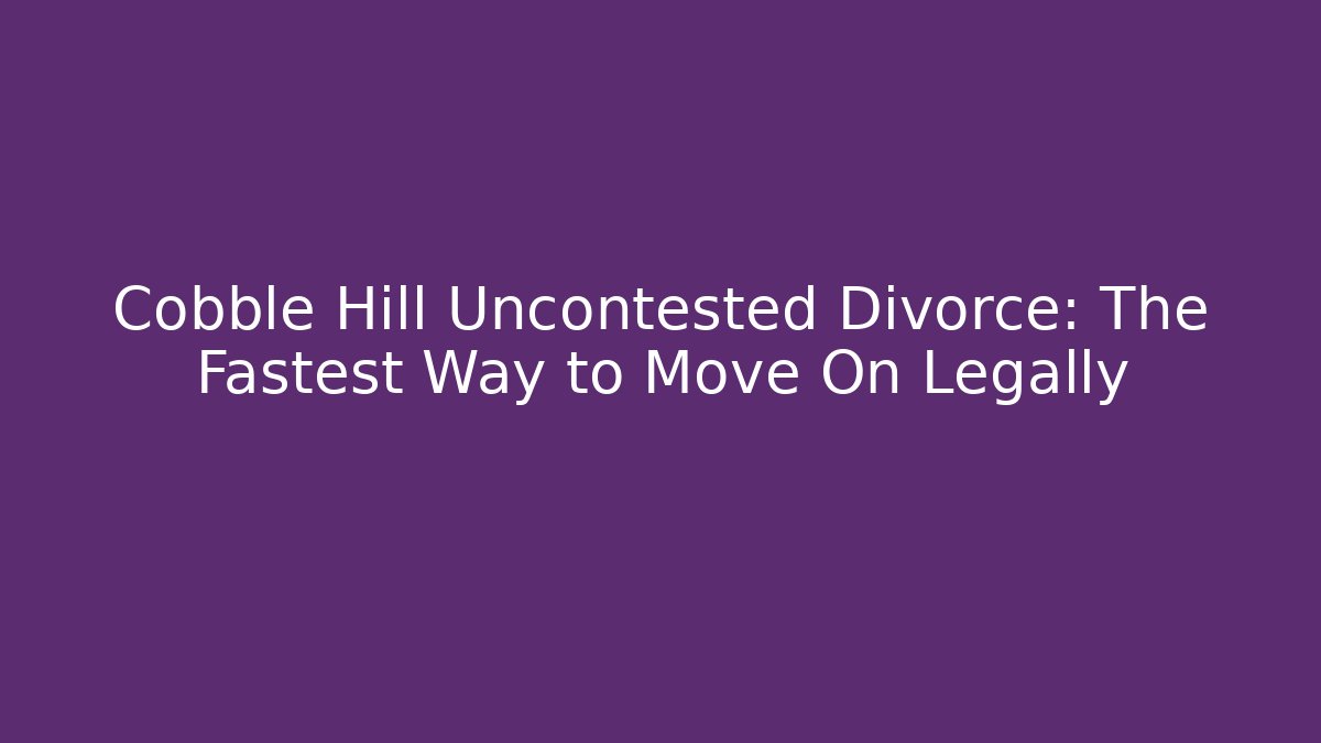 Cobble Hill Uncontested Divorce: The Fastest Way to Move On Legally