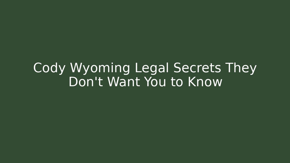 Cody Wyoming Legal Secrets They Don’t Want You to Know