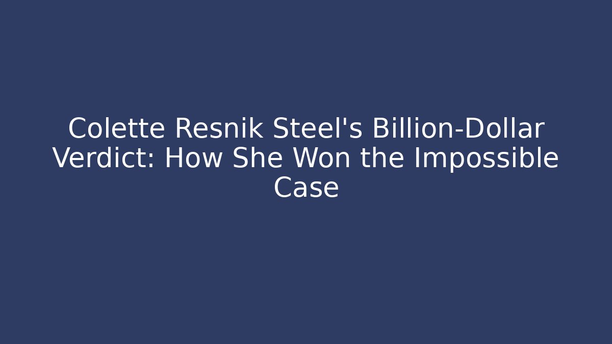 Colette Resnik Steel's Billion-Dollar Verdict: How She Won the Impossible Case