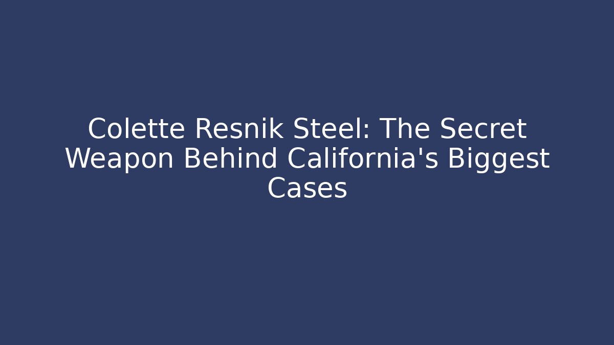 Colette Resnik Steel: The Secret Weapon Behind California's Biggest Cases
