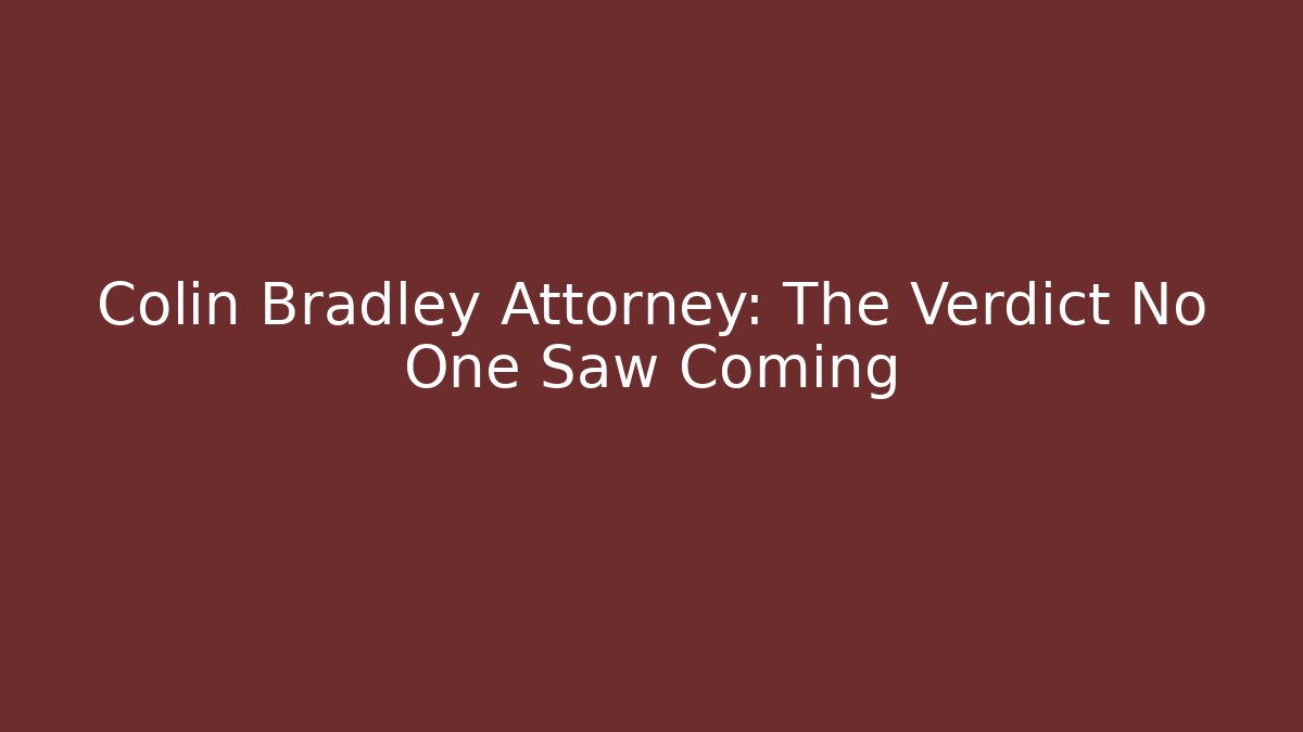 Colin Bradley Attorney: The Verdict No One Saw Coming