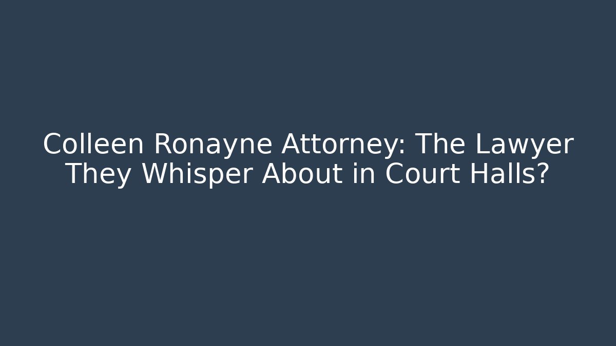 Colleen Ronayne Attorney: The Lawyer They Whisper About in Court Halls?