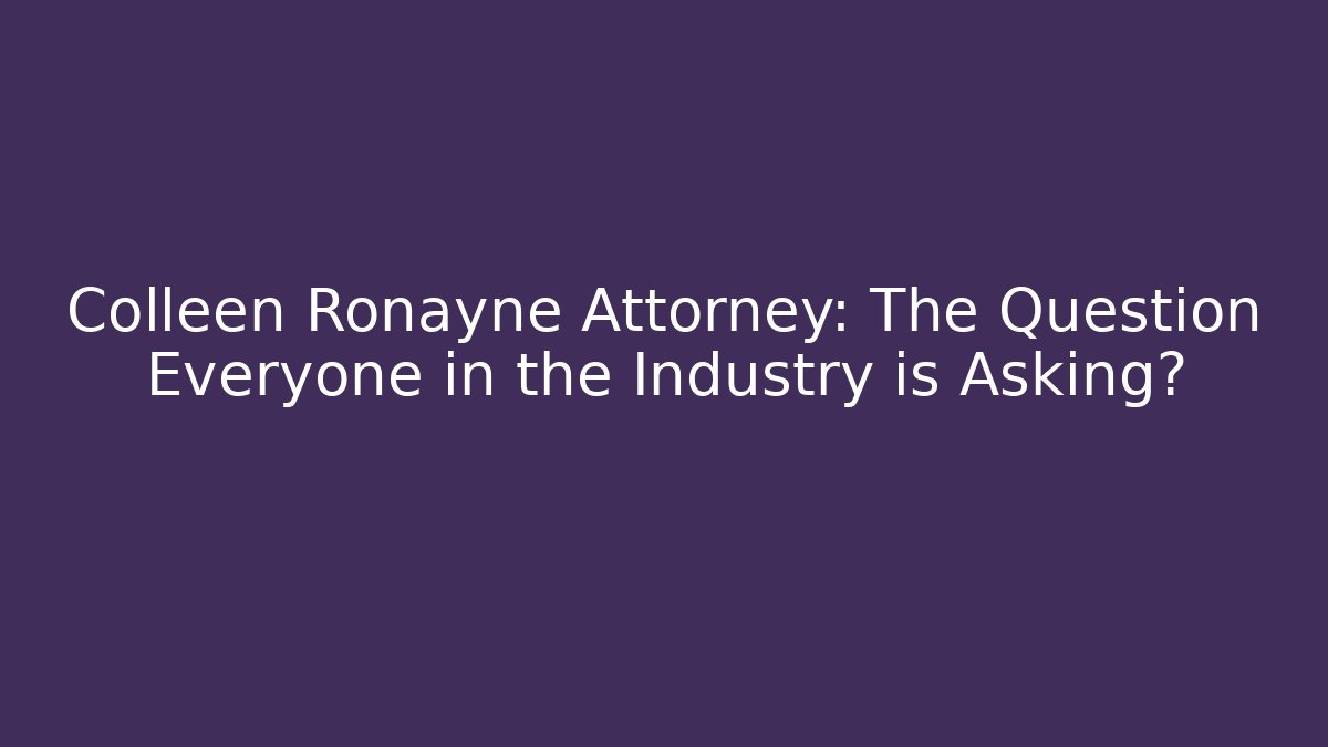 Colleen Ronayne Attorney: The Question Everyone in the Industry is Asking?