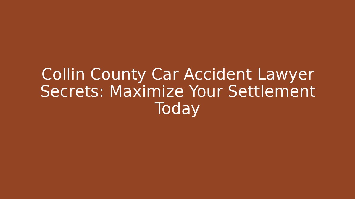 Collin County Car Accident Lawyer Secrets: Maximize Your Settlement Today