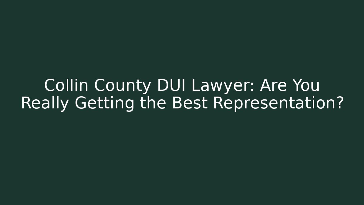 Collin County DUI Lawyer: Are You Really Getting the Best Representation?