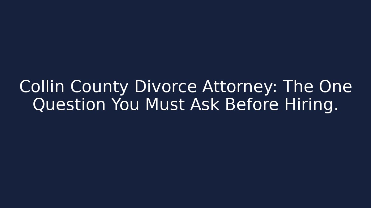Collin County Divorce Attorney: The One Question You Must Ask Before Hiring.