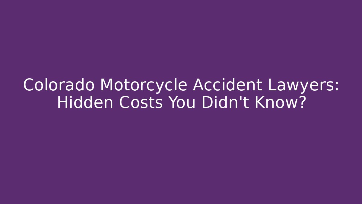 Colorado Motorcycle Accident Lawyers: Hidden Costs You Didn't Know?