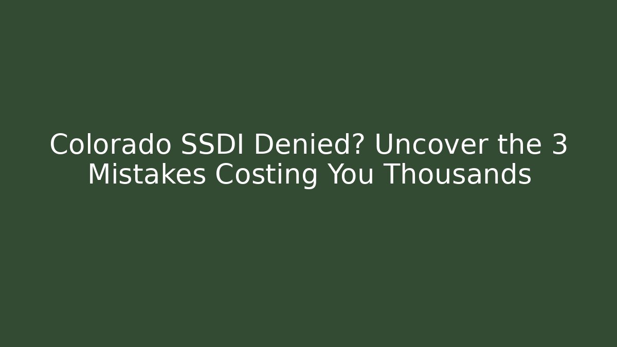 Colorado SSDI Denied? Uncover the 3 Mistakes Costing You Thousands