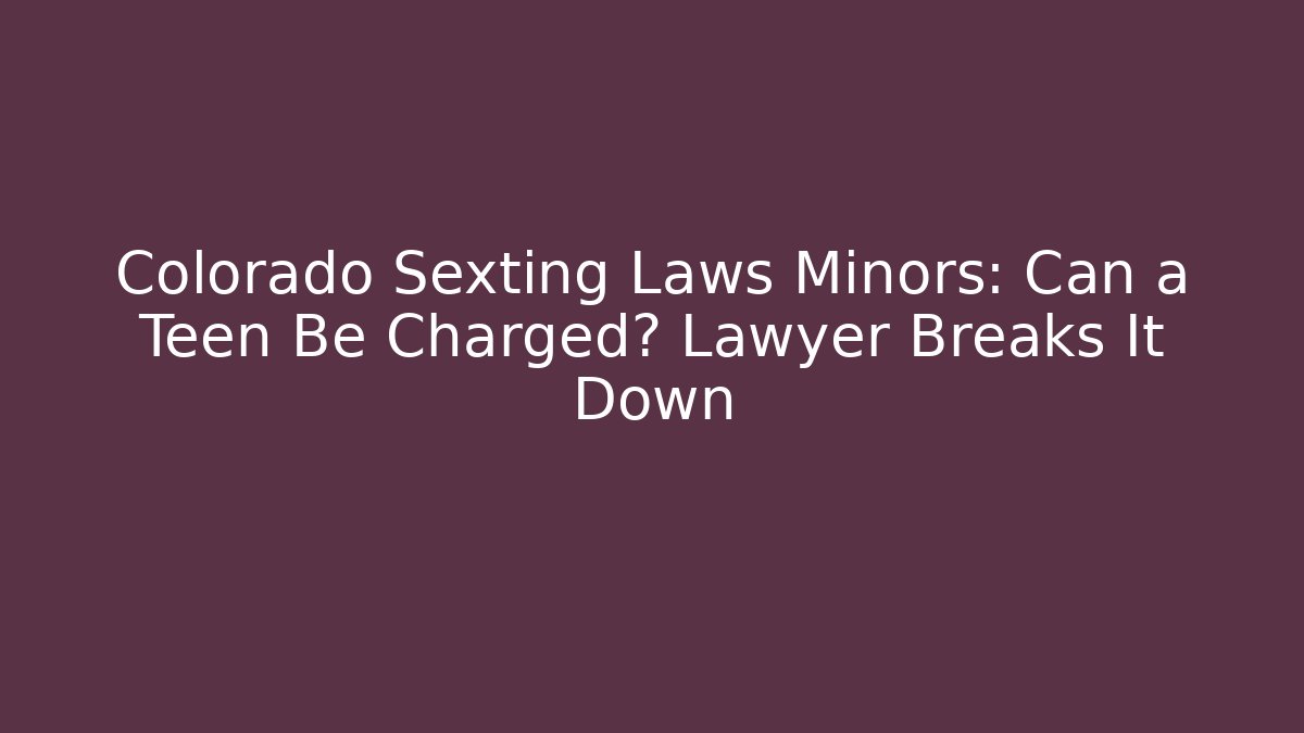Colorado Sexting Laws Minors: Can a Teen Be Charged? Lawyer Breaks It Down