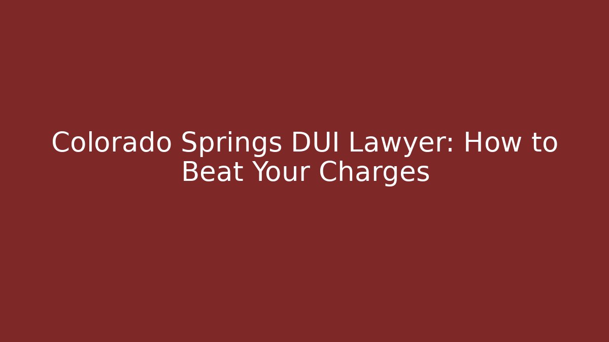 Colorado Springs DUI Lawyer: How to Beat Your Charges