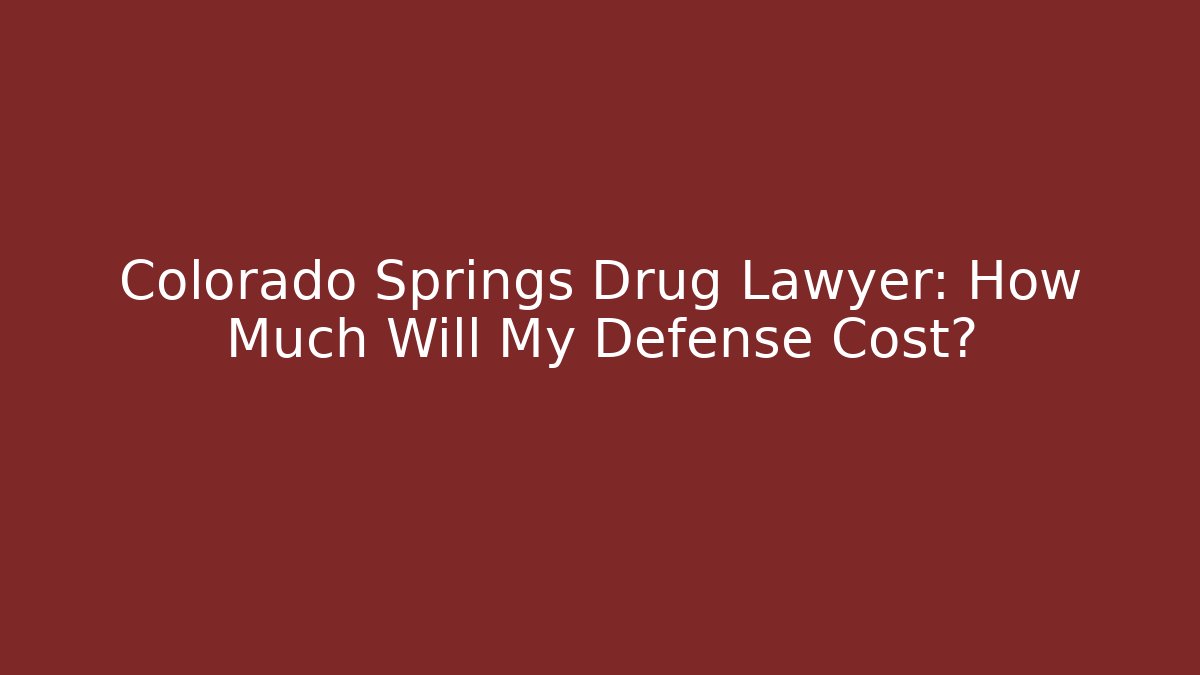 Colorado Springs Drug Lawyer: How Much Will My Defense Cost?