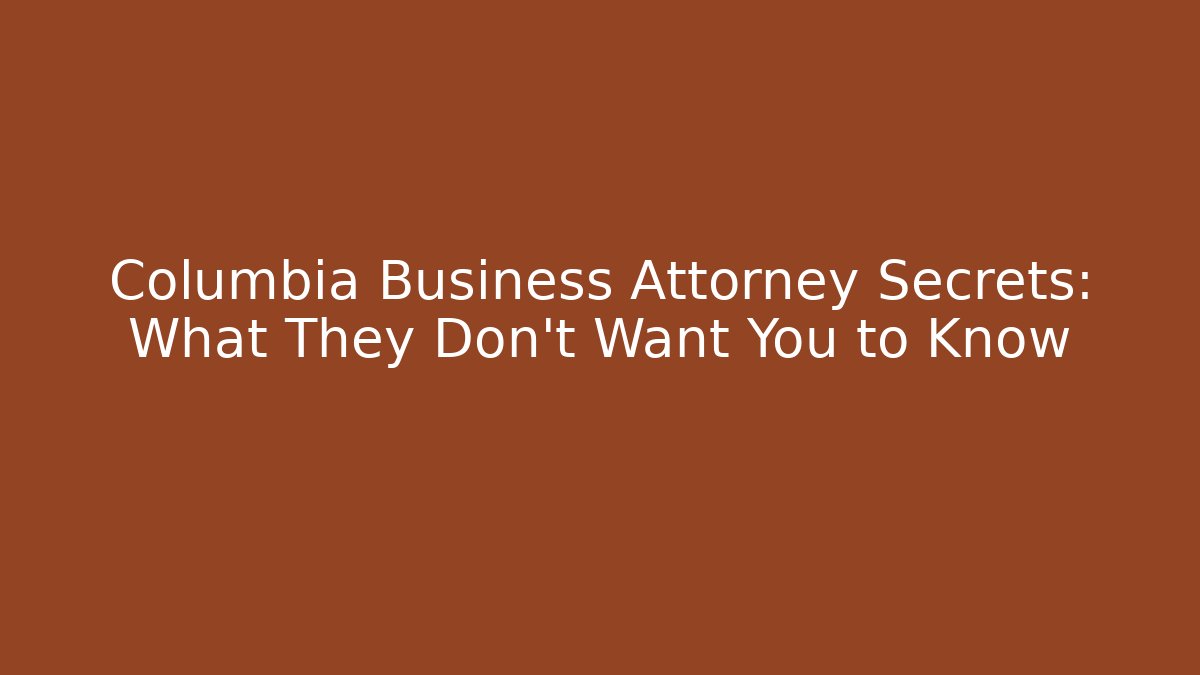 Columbia Business Attorney Secrets: What They Don't Want You to Know