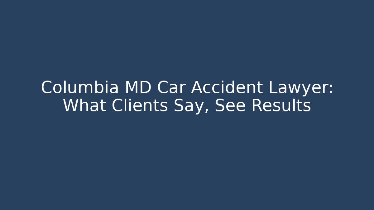Columbia MD Car Accident Lawyer: What Clients Say, See Results