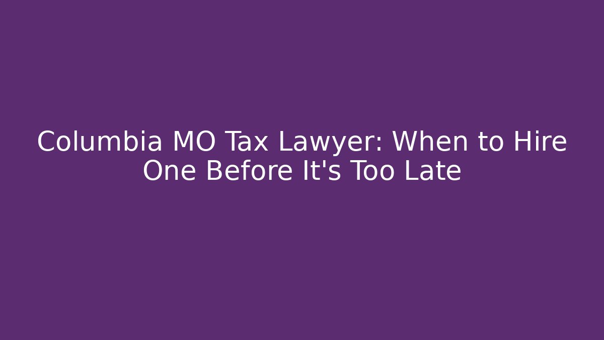 Columbia MO Tax Lawyer: When to Hire One Before It’s Too Late