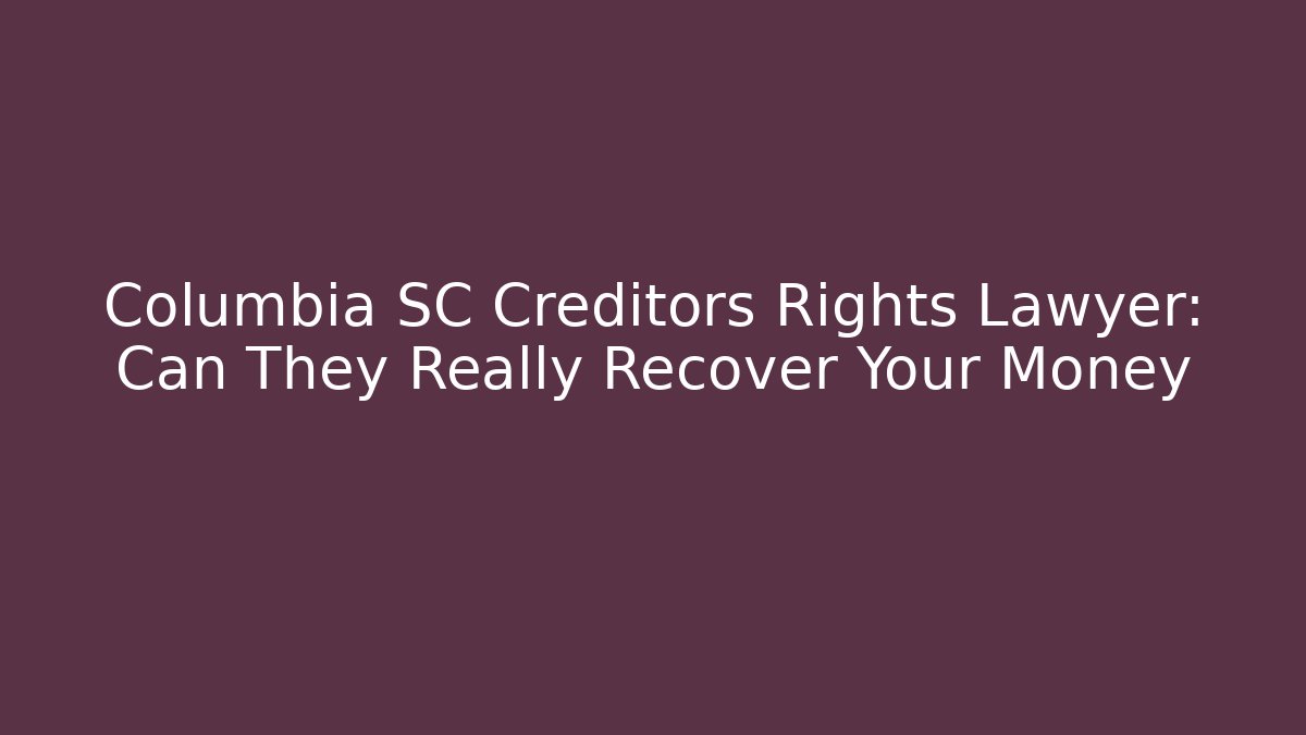 Columbia SC Creditors Rights Lawyer: Can They Really Recover Your Money