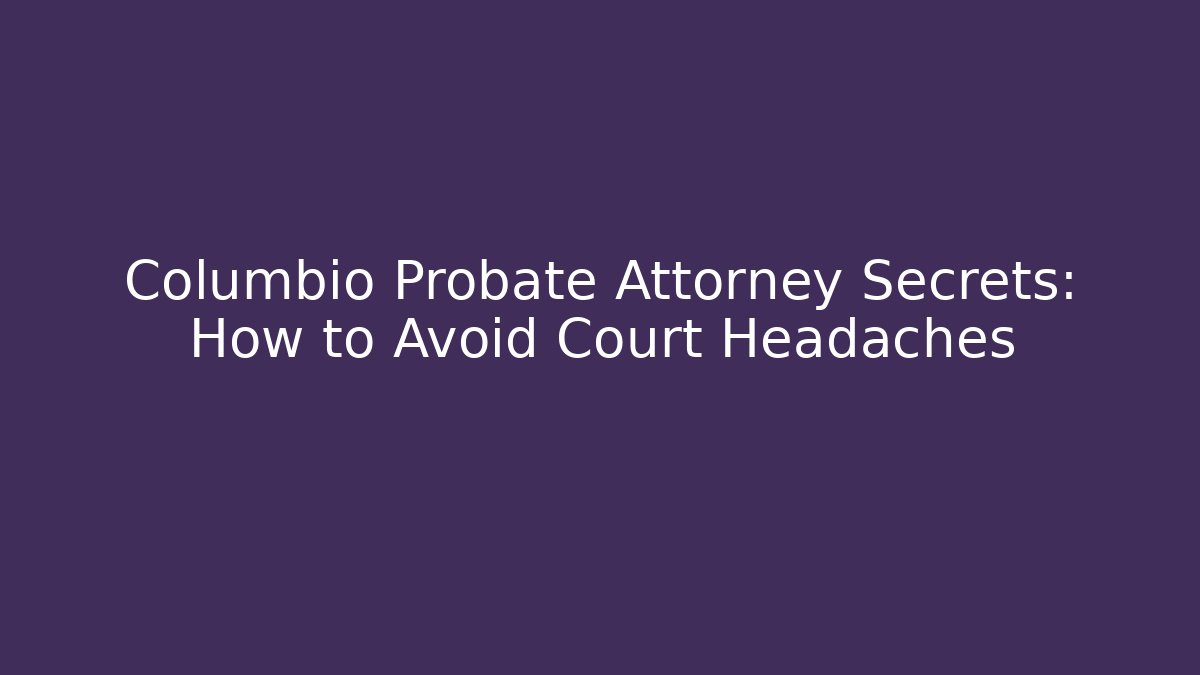 Columbio Probate Attorney Secrets: How to Avoid Court Headaches - V Auction