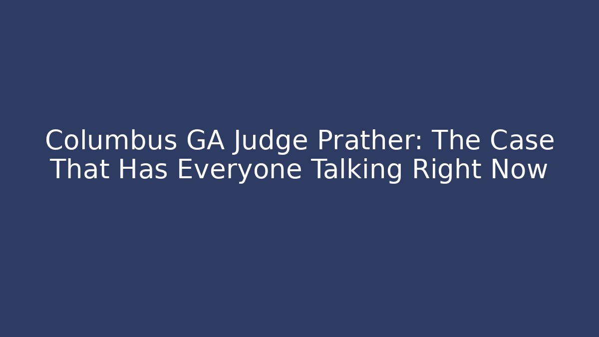 Columbus GA Judge Prather: The Case That Has Everyone Talking Right Now
