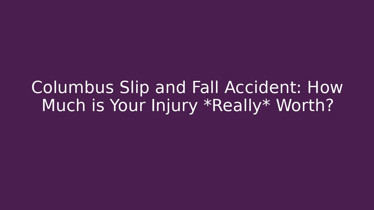 Columbus Slip and Fall Accident: How Much is Your Injury *Really* Worth?