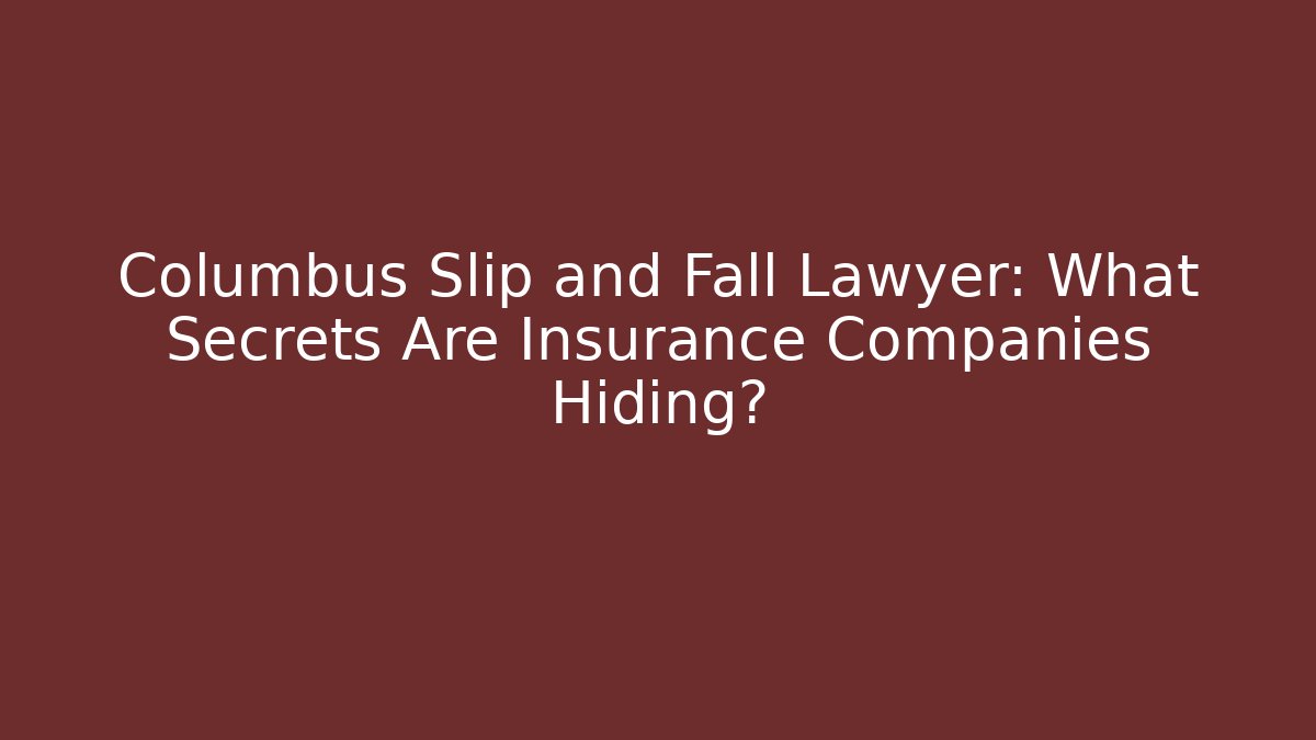 Columbus Slip and Fall Lawyer: What Secrets Are Insurance Companies Hiding?