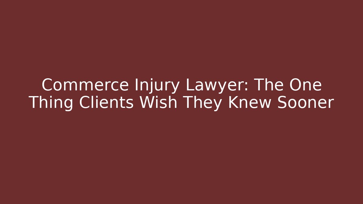 Commerce Injury Lawyer: The One Thing Clients Wish They Knew Sooner