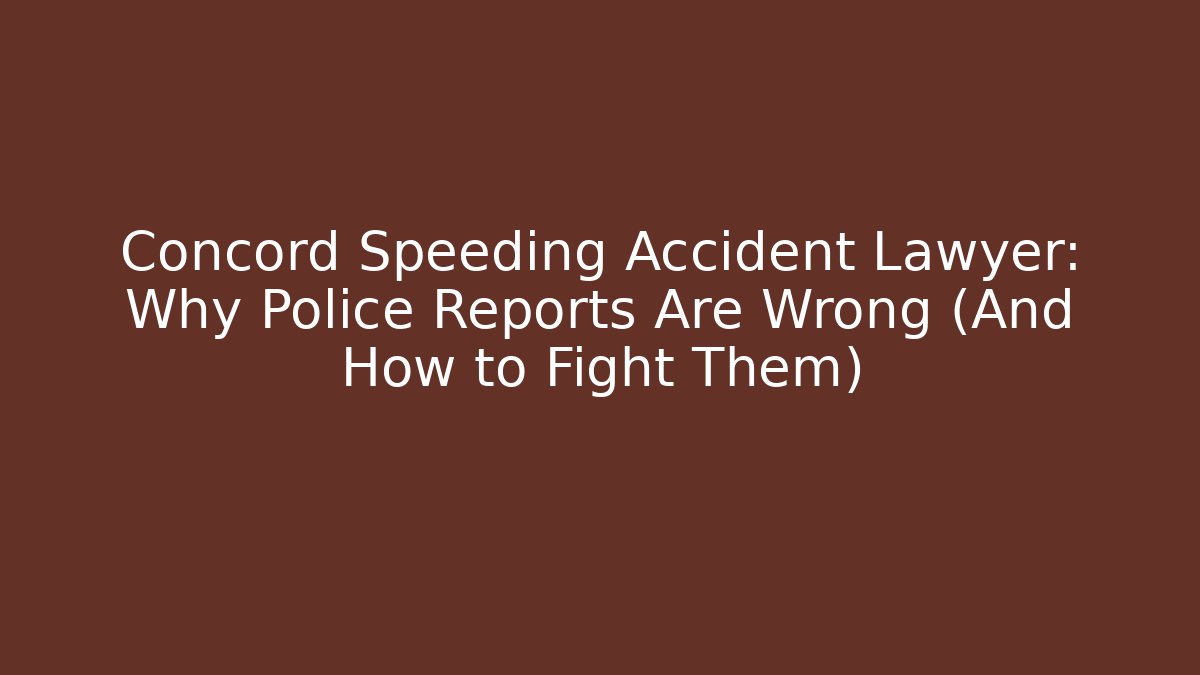 Concord Speeding Accident Lawyer: Why Police Reports Are Wrong (And How to Fight Them)