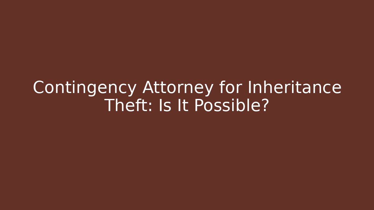 Contingency Attorney for Inheritance Theft: Is It Possible?