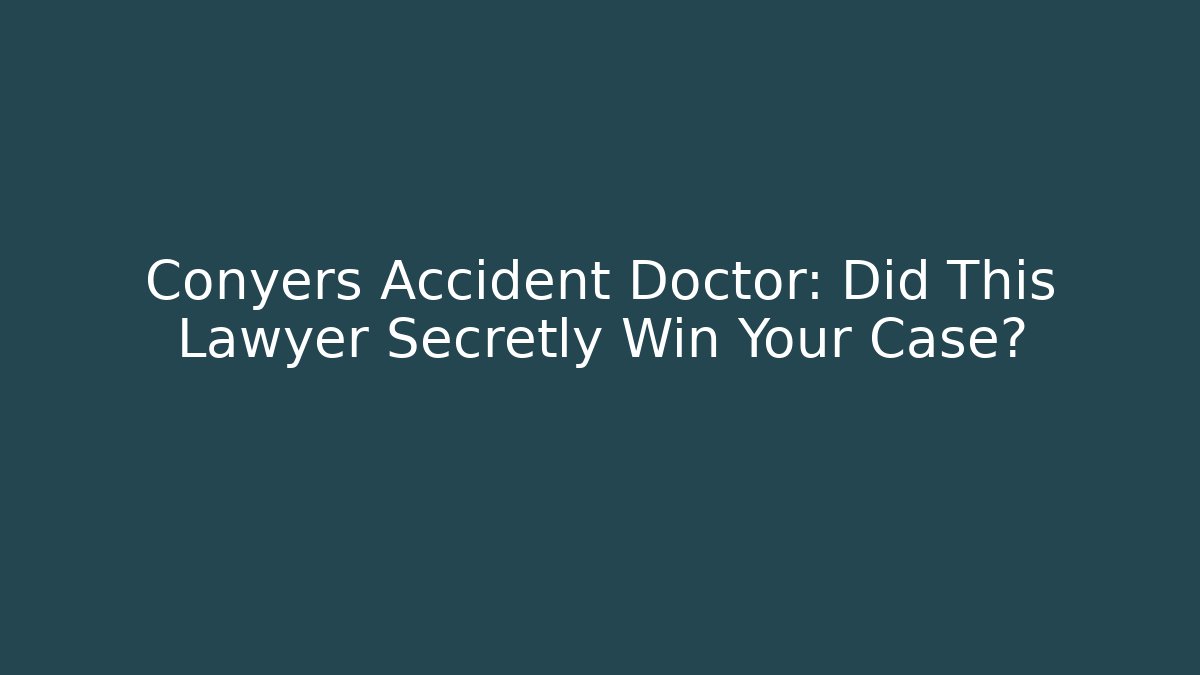 Conyers Accident Doctor: Did This Lawyer Secretly Win Your Case?